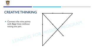 LEADING FOR MISSION PROGRAM
CREATIVE THINKING
¡ Connect the nine points
with four lines without
raising the pen.
 