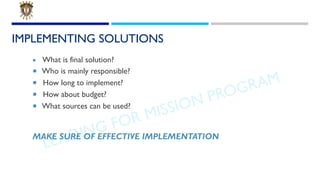 LEADING FOR MISSION PROGRAM
IMPLEMENTING SOLUTIONS
¡ What is final solution?
¡ Who is mainly responsible?
¡ How long to im...