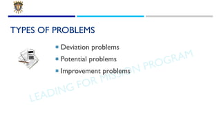 LEADING FOR MISSION PROGRAM
TYPES OF PROBLEMS
¡ Deviation problems
¡ Potential problems
¡ Improvement problems
 