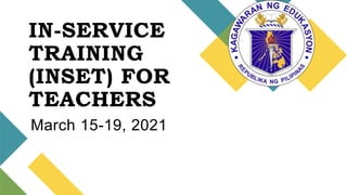 IN-SERVICE
TRAINING
(INSET) FOR
TEACHERS
March 15-19, 2021
 