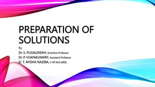 PREPARATION OF
SOLUTIONS
By
Dr. S. PUGALENDHI, Emeritus Professor
Dr. P. VIJAYAKUMARY, Assistant Professor
Er. T. AYISHA NAZIBA, II-M.Tech.(REE)
 