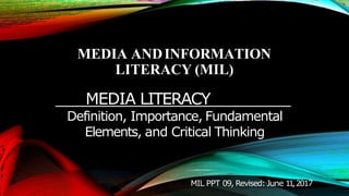 MEDIA ANDINFORMATION
LITERACY (MIL)
MEDIA LITERACY
Definition, Importance, Fundamental
Elements, and Critical Thinking
MIL PPT 09, Revised: June 1
1
,2017
 