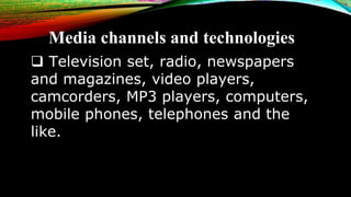 Media channels and technologies
 Television set, radio, newspapers
and magazines, video players,
camcorders, MP3 players,...