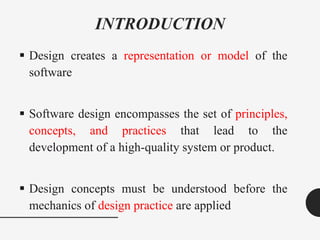 INTRODUCTION
 Design creates a representation or model of the
software
 Software design encompasses the set of principle...