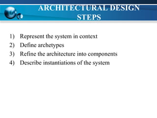 ARCHITECTURAL DESIGN
STEPS
1) Represent the system in context
2) Define archetypes
3) Refine the architecture into components
4) Describe instantiations of the system
 