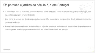 • D. Fernando II aliou-se ao mestre jardineiro Bonnard (1797-1861) para alterar o conceito dos jardins em Portugal, com
es...