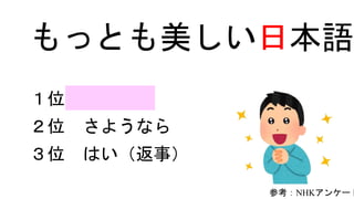 もっとも美しい日本語
３位 はい（返事）
２位 さようなら
１位 ありがとう
参考：NHKアンケート
 