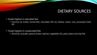 DIETARY SOURCES
• Foods highest in saturated fats
• Coconut oil, butter, animal fats, chocolate, fish oil, cheese, cream, ...