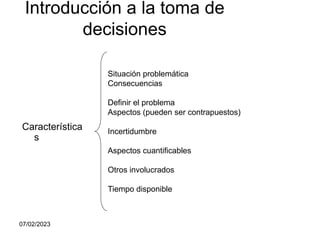 07/02/2023
Introducción a la toma de
decisiones
Característica
s
Situación problemática
Consecuencias
Definir el problema
...