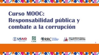 Curso MOOC:
Responsabilidad pública y
combate a la corrupción
1
 