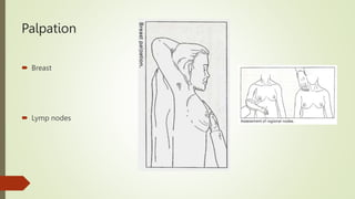 Palpation
 Breast
 Lymp nodes
 