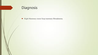 Diagnosis
 Right Mammary tumor Susp mammary fibroadenoma.
 