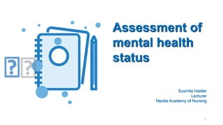 Assessment of
mental health
status
🤔 Susmita Halder
Lecturer
Neotia Academy of Nursing
1
 
