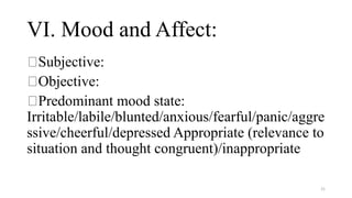 VI. Mood and Affect:
Subjective:
Objective:
Predominant mood state:
Irritable/labile/blunted/anxious/fearful/panic/aggre
s...