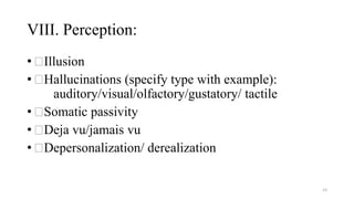 VIII. Perception:
• Illusion
• Hallucinations (specify type with example):
auditory/visual/olfactory/gustatory/ tactile
• ...