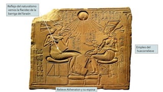 Relieve Akhenaton y su esposa
Reﬂejo del naturalismo
vemos la ﬂacidez de la
barriga del faraón
Empleo del
huecorrelieve
 