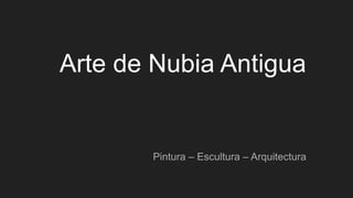 Arte de Nubia Antigua
Pintura – Escultura – Arquitectura
 