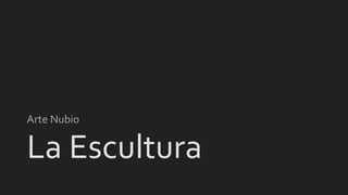 La Escultura
Arte Nubio
 