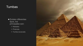 Tumbas
●Existen diferentes
tipos, los
principales son:
○ Mastaba
○ Pirámide
○ Tumba excavada
 