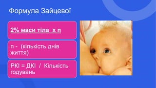 Формула Зайцевої
2% маси тіла х п
п - (кількість днів
життя)
РКІ = ДКІ / Кількість
годувань
 