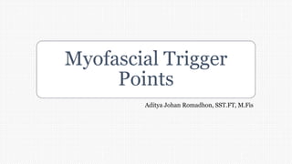 Myofascial Trigger
Points
Aditya Johan Romadhon, SST.FT, M.Fis
 