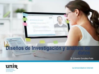 Dr. Eduardo González-Fraile
Diseños de Investigación y análisis de
datos
Dra. Teresa Sánchez-Gutiérrez
 