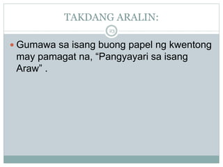 TAKDANG ARALIN:
 Gumawa sa isang buong papel ng kwentong
may pamagat na, “Pangyayari sa isang
Araw” .
23
 