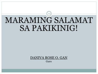 MARAMING SALAMAT
SA PAKIKINIG!
DANIVA ROSE O. GAN
Guro
24
 