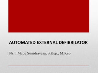 AUTOMATED EXTERNAL DEFIBRILATOR
Ns. I Made Suindrayasa, S.Kep., M.Kep
 