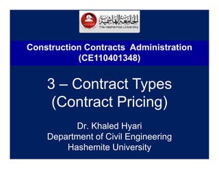 Dr. Khaled Hyari
Department of Civil Engineering
Hashemite University
3 – Contract Types
(Contract Pricing)
Construction Contracts Administration
(CE110401348)
 