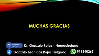 MUCHAS GRACIAS
915340263
Dr. Gonzalo Rojas - Neurocirujano
Gonzalo Leonidas Rojas Delgado
 