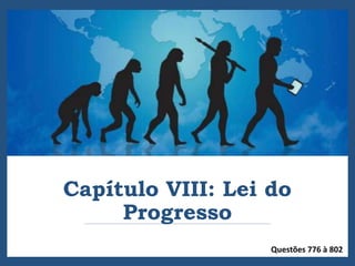 Capítulo VIII: Lei do
Progresso
Questões 776 à 802
 