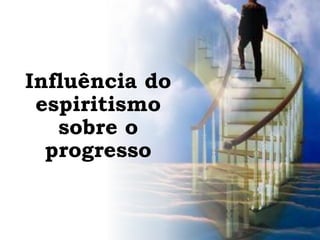 Influência do
espiritismo
sobre o
progresso
 