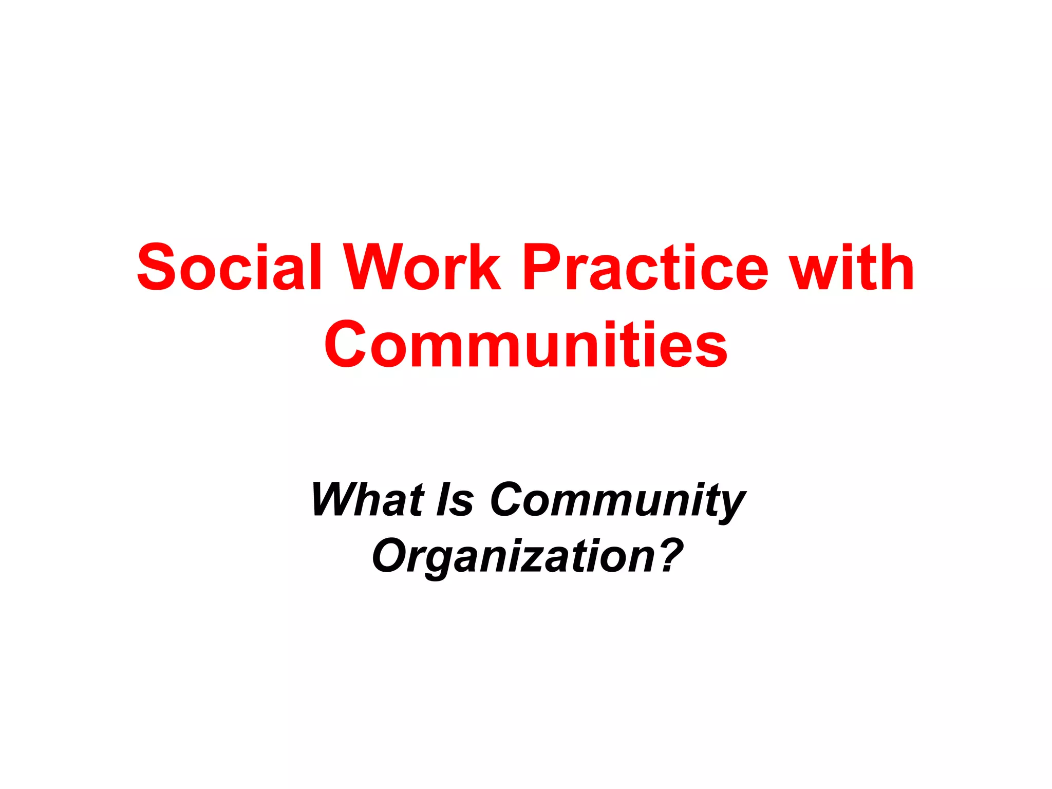 Social Work Practice with
Communities
What Is Community
Organization?
 