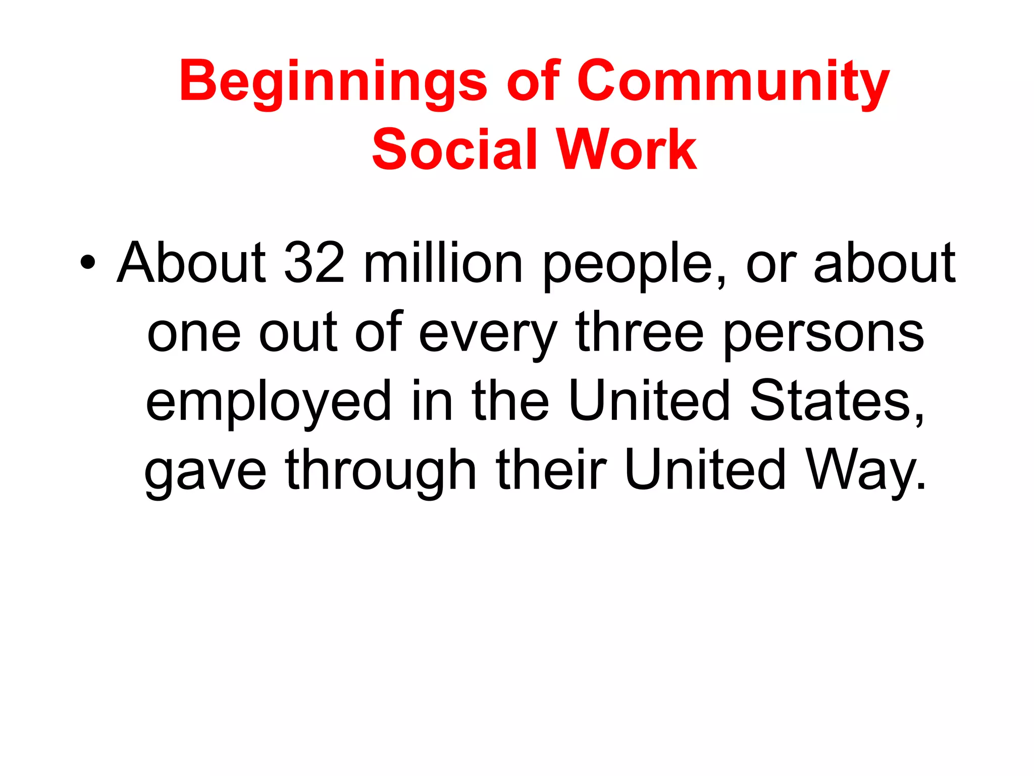 • About 32 million people, or about
one out of every three persons
employed in the United States,
gave through their United Way.
Beginnings of Community
Social Work
 