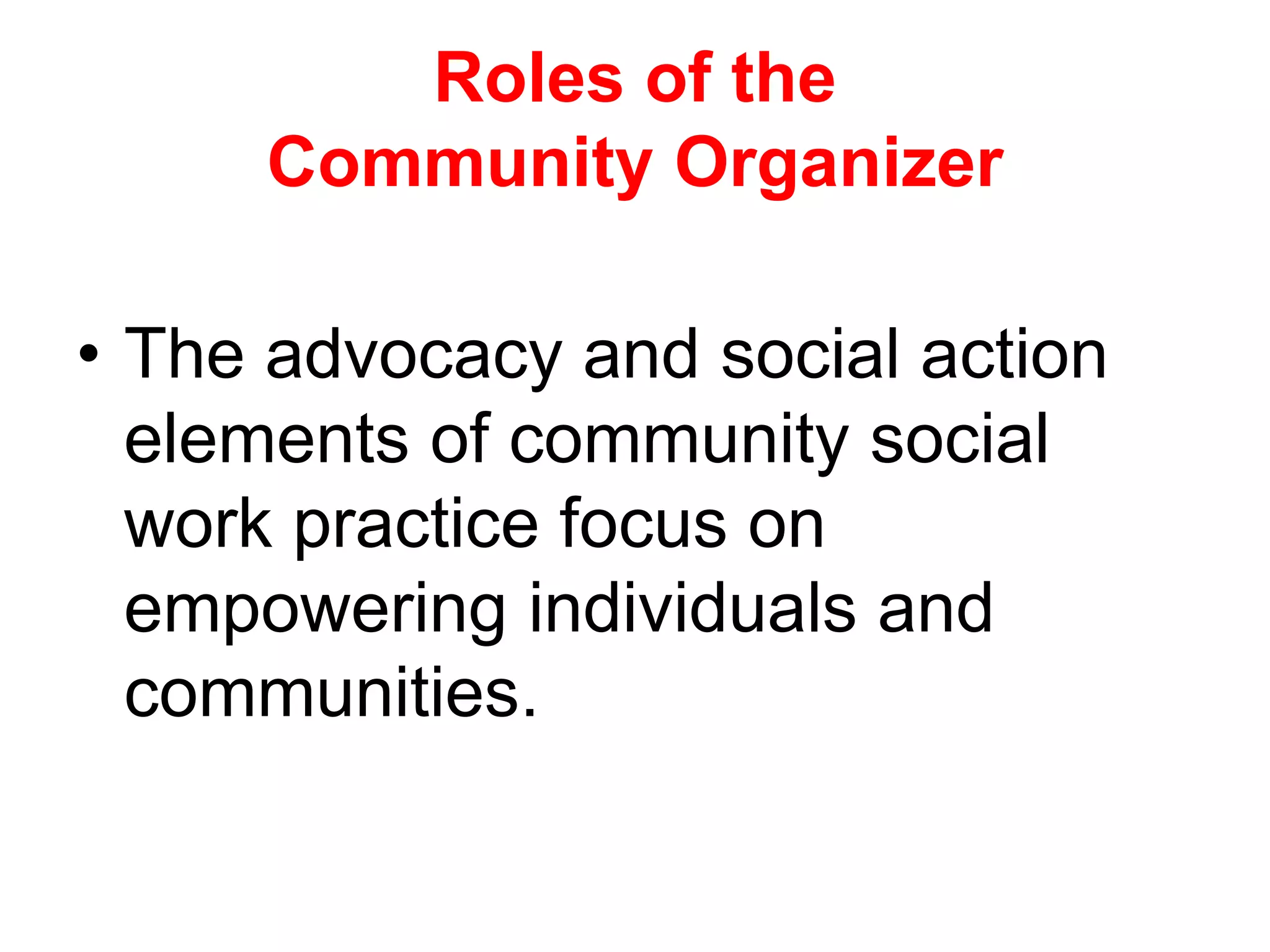 • The advocacy and social action
elements of community social
work practice focus on
empowering individuals and
communities.
Roles of the
Community Organizer
 