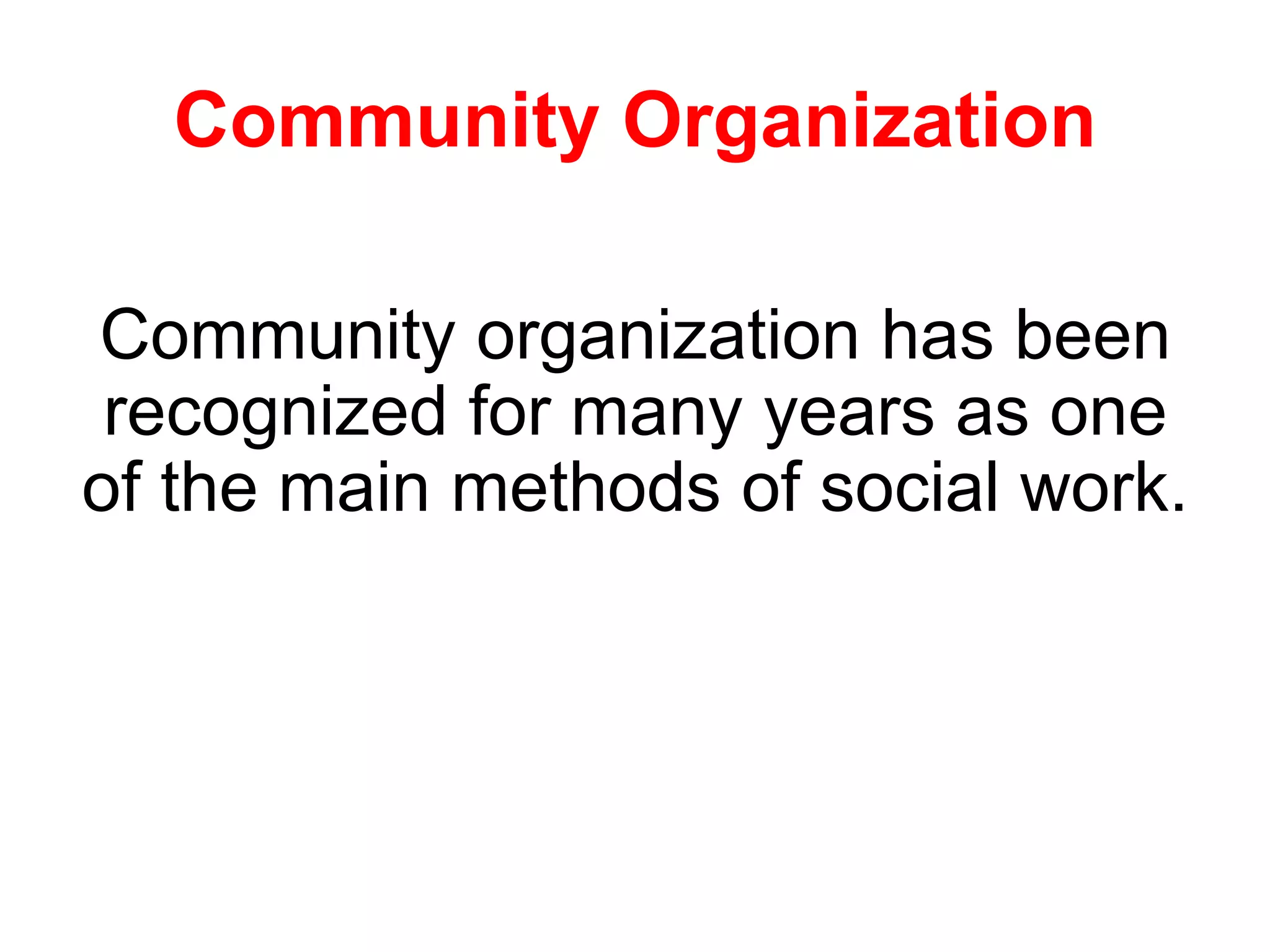 Community Organization
Community organization has been
recognized for many years as one
of the main methods of social work.
 