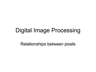 Digital Image Processing
Relationships between pixels