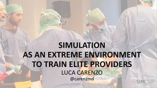 SIMULATION
AS AN EXTREME ENVIRONMENT
TO TRAIN ELITE PROVIDERS
LUCA CARENZO
@carenzmd
 