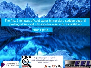 The first 5 minutes of cold water immersion: sudden death &
prolonged survival - lessons for rescue & resuscitation
Mike Tipton
 