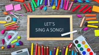 LET’S
SING A SONG!
 