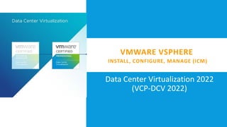 VMWARE VSPHERE
INSTALL, CONFIGURE, MANAGE (ICM)
Data Center Virtualization 2022
(VCP-DCV 2022)
 