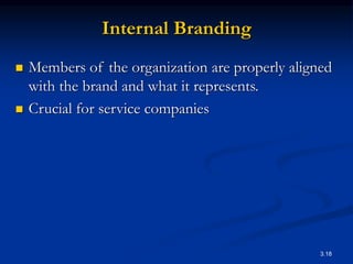 3.18
Internal Branding
 Members of the organization are properly aligned
with the brand and what it represents.
 Crucial for service companies
 