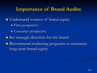 3.20
Importance of Brand Audits
 Understand sources of brand equity
 Firm perspective
 Consumer perspective
 Set strategic direction for the brand
 Recommend marketing programs to maximize
long-term brand equity
 