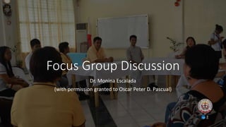 Focus Group Discussion
Dr. Monina Escalada
(with permission granted to Oscar Peter D. Pascual)
 