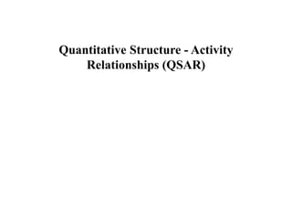 Quantitative Structure - Activity
Relationships (QSAR)
 