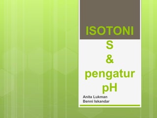 ISOTONI
S
&
pengatur
pH
Anita Lukman
Benni Iskandar
 