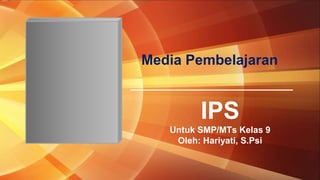 Media Pembelajaran
IPS
Untuk SMP/MTs Kelas 9
Oleh: Hariyati, S.Psi
 