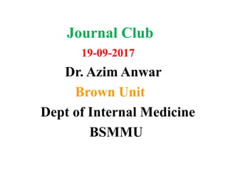 Journal Club
19-09-2017
Dr. Azim Anwar
Brown Unit
Dept of Internal Medicine
BSMMU
 