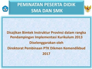PEMINATAN PESERTA DIDIK
SMA DAN SMK
Disajikan Bimtek Instruktur Provinsi dalam rangka
Pendampingan Implementasi Kurikulum 2013
Diselenggarakan oleh
Direktorat Pembinaan PTK Dikmen Kemendikbud
2017
 